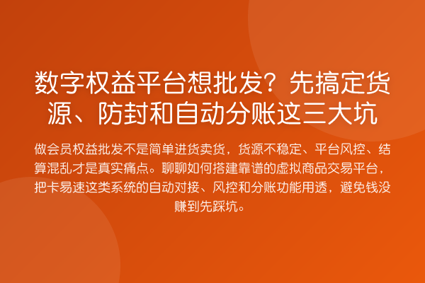 数字权益平台想批发？先搞定货源、防封和自动分账这三大坑