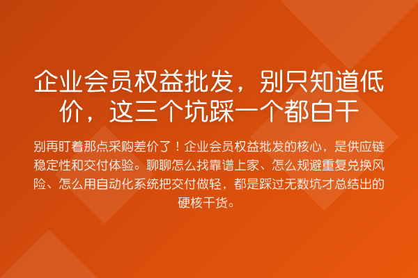 企业会员权益批发,别只知道低价,这三个坑踩一个都白干