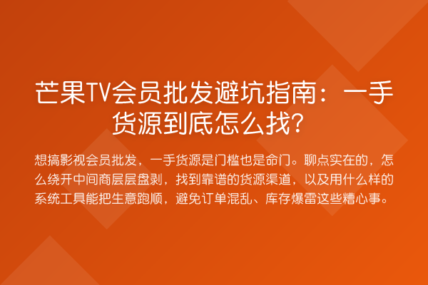 芒果TV会员批发避坑指南：一手货源到底怎么找？
