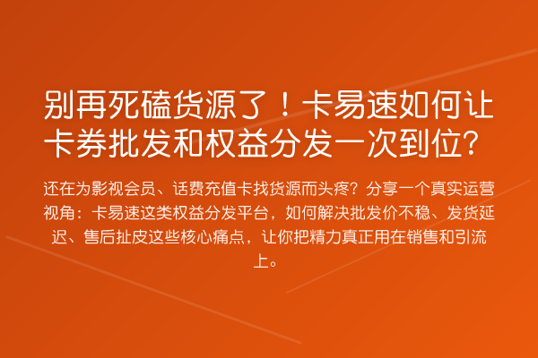 死磕货源了！卡易速如何让卡券批发和权益分发一次到位？