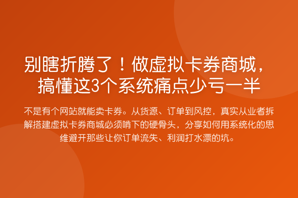 别瞎折腾了!做虚拟卡券商城,搞懂这3个系统痛点少亏一半