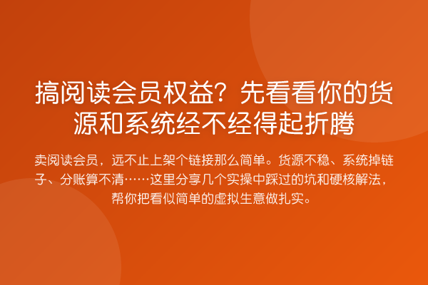 搞阅读会员权益？先看看你的货源和系统经不经得起折腾