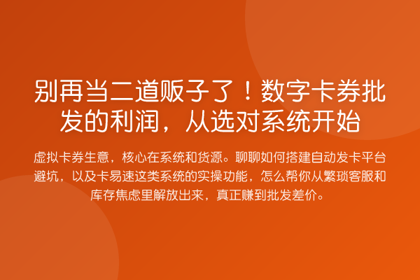 当二道贩子了！数字卡券批发的利润，从选对系统开始
