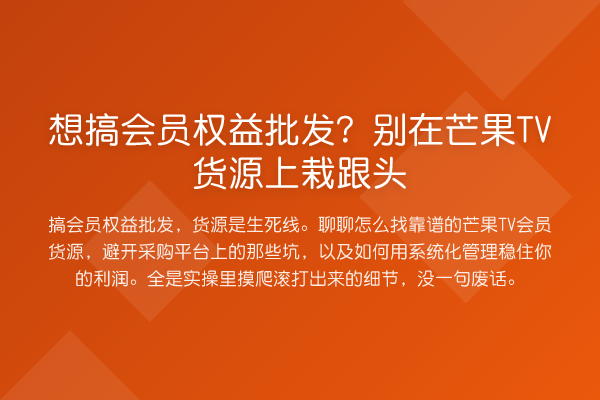 想搞会员权益批发?别在芒果TV货源上栽跟头
