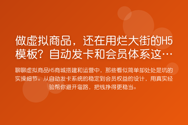 做虚拟商品,还在用烂大街的H5模板?自动发卡和会员体系这些坑你踩过吗?