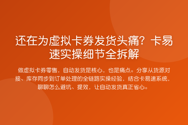 还在为虚拟卡券发货头痛？卡易速实操细节全拆解
