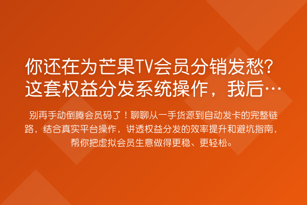 你还在为芒果TV会员分销发愁？这套权益分发系统操作，我后悔没早点用