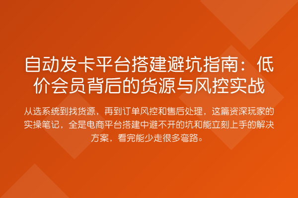 自动发卡平台搭建避坑指南：低价会员背后的货源与风控实战