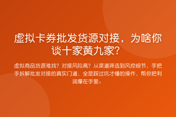 虚拟卡券批发货源对接,为啥你谈十家黄九家?