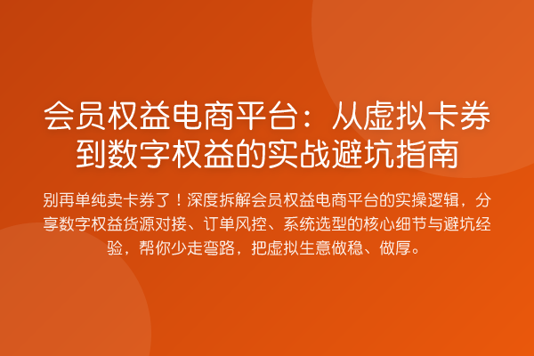 会员权益电商平台：从虚拟卡券到数字权益的实战避坑指南