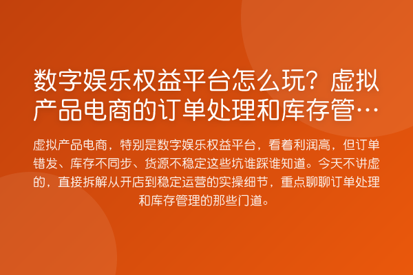 数字娱乐权益平台怎么玩?虚拟产品电商的订单处理和库存管理避坑指南