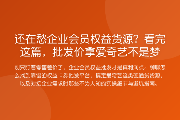 还在愁企业会员权益货源？看完这篇，批发价拿爱奇艺不是梦