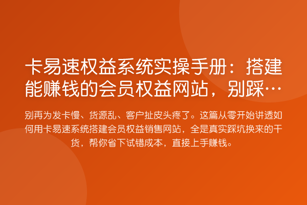 卡易速权益系统实操手册:搭建能赚钱的会员权益网站,别踩这些坑