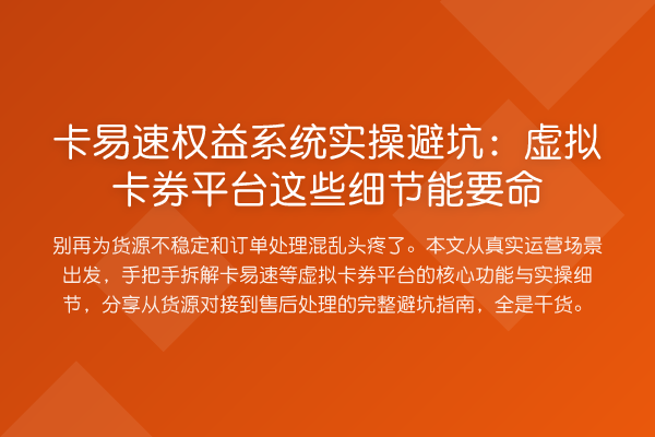 卡易速权益系统实操避坑:虚拟卡券平台这些细节能要命