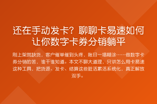 还在手动发卡？聊聊卡易速如何让你数字卡券分销躺平
