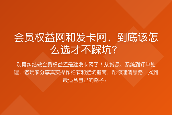 会员权益网和发卡网，到底该怎么选才不踩坑？