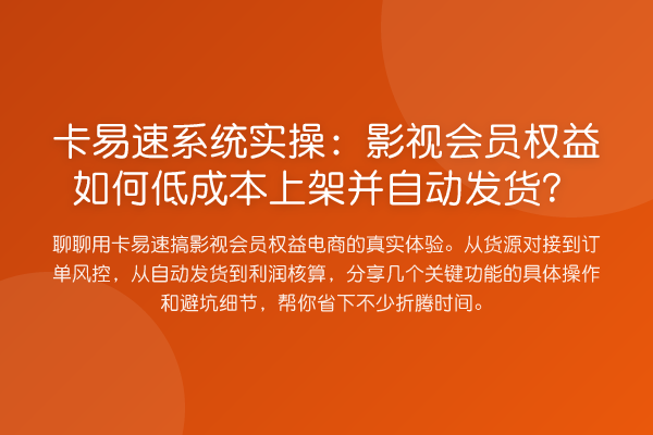 卡易速系统实操：影视会员权益如何低成本上架并自动发货？