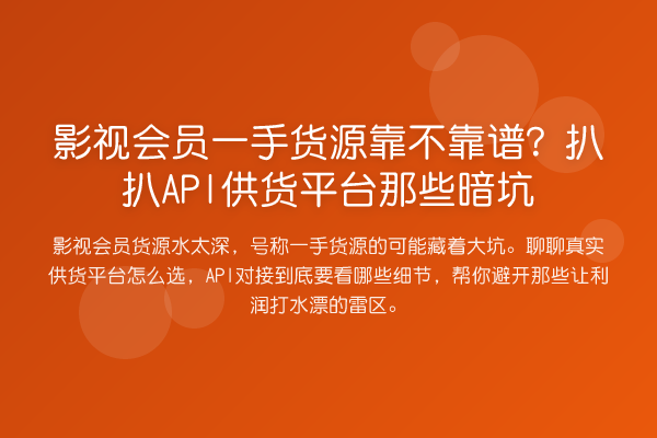 影视会员一手货源靠不靠谱？扒扒API供货平台那些暗坑