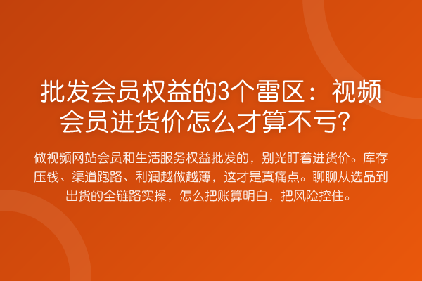 批发会员权益的3个雷区：视频会员进货价怎么才算不亏？