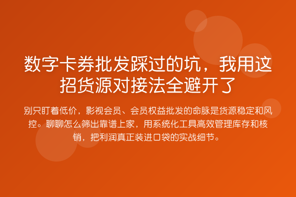 数字卡券批发踩过的坑，我用这招货源对接法全避开了