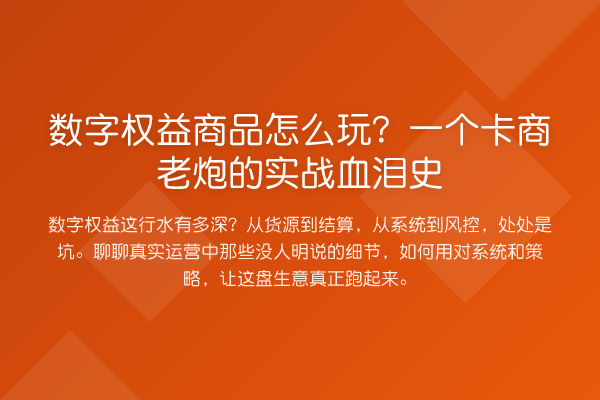 数字权益商品怎么玩？一个卡商老炮的实务血泪史