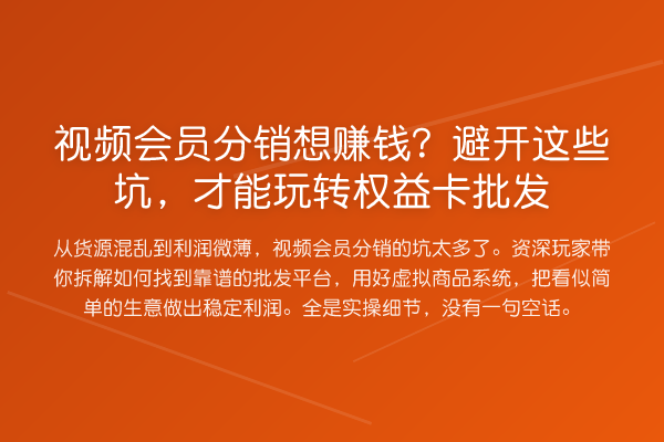 视频会员分销想收益分析？避开这些坑，才能权益卡批发