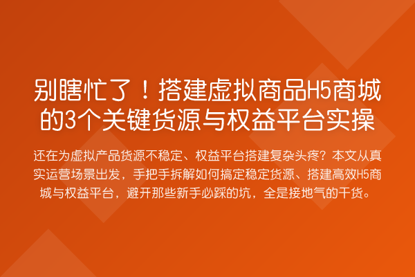 别瞎忙了！搭建虚拟商品H5商城的3个关键货源与权益平台实操