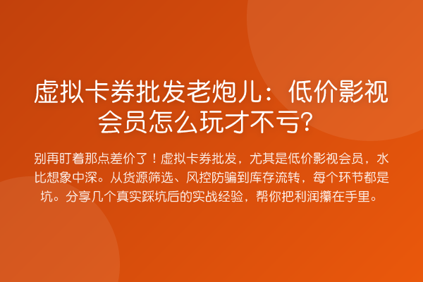虚拟卡券批发老炮儿：低价影视会员怎么玩才不亏？