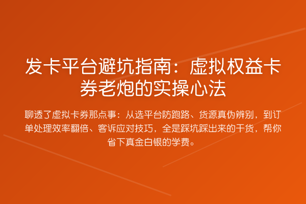 发卡平台避坑指南：虚拟权益卡券老炮的实操心法