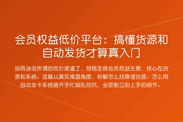 会员权益低价平台：搞懂货源和自动发货才算真入门