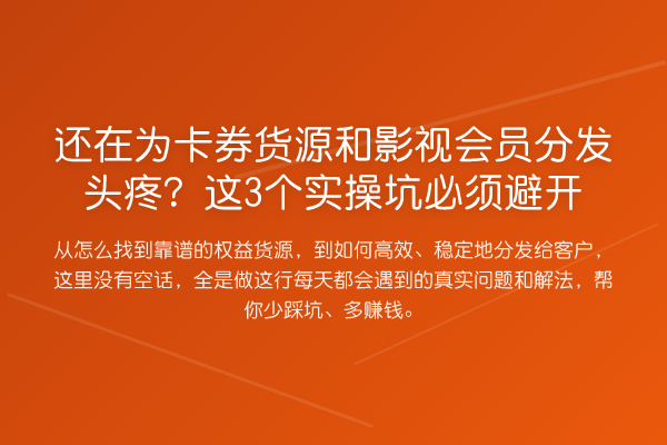 还在为卡券货源和影视会员分发头疼？这3个实操坑必须避开