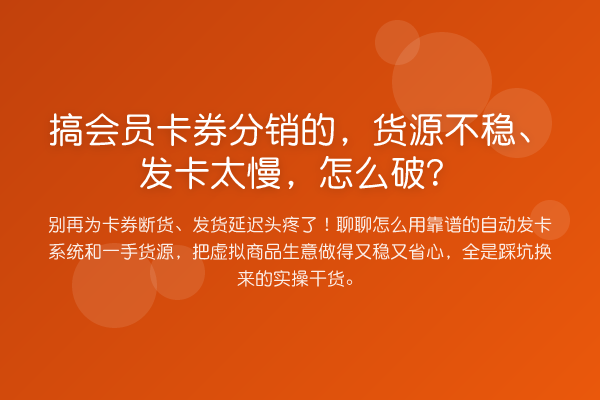 搞会员卡券分销的，货源不稳、发卡太慢，怎么破？