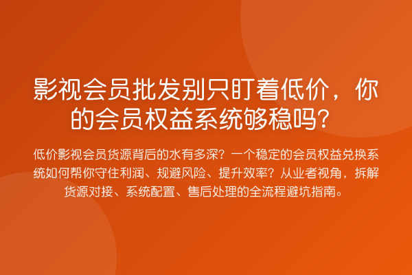影视会员批发别只盯着低价，你的会员权益系统够稳吗？