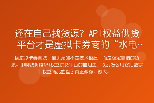 还在自己找货源？API权益供货平台才是虚拟卡券商的“水电煤”