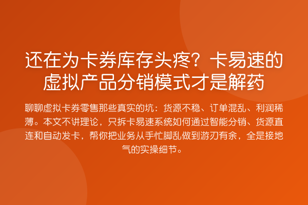 还在为卡券库存头疼？卡易速的虚拟产品分销模式才是解药