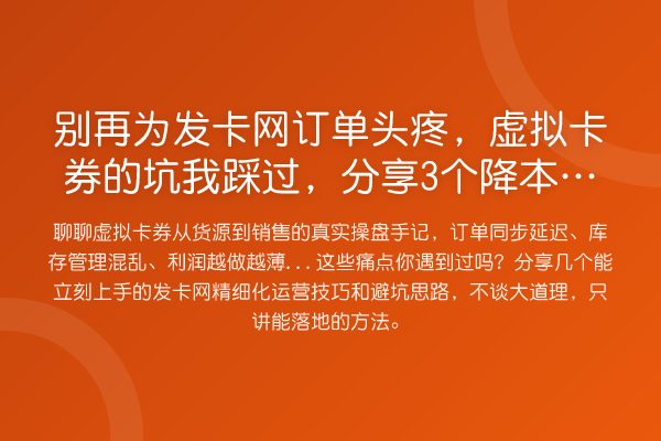 为发卡网订单头疼，虚拟卡券的坑我踩过，分享3个降本增效的实操细节