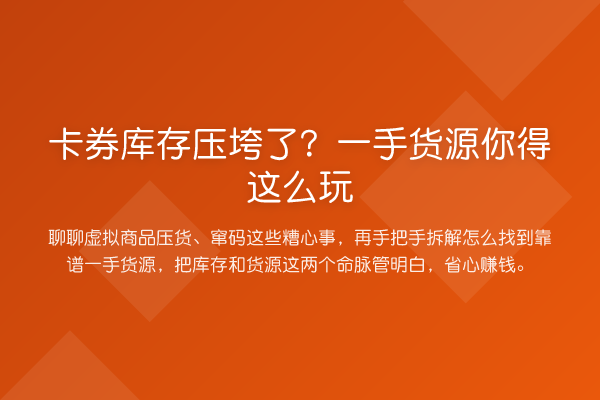 卡券库存压垮了？一手货源你得这么玩
