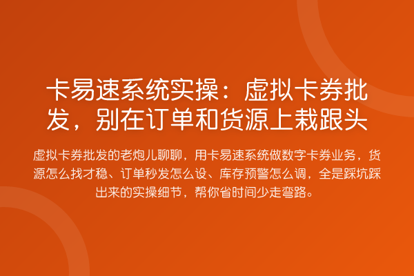 卡易速系统实操：虚拟卡券批发，别在订单和货源上栽跟头