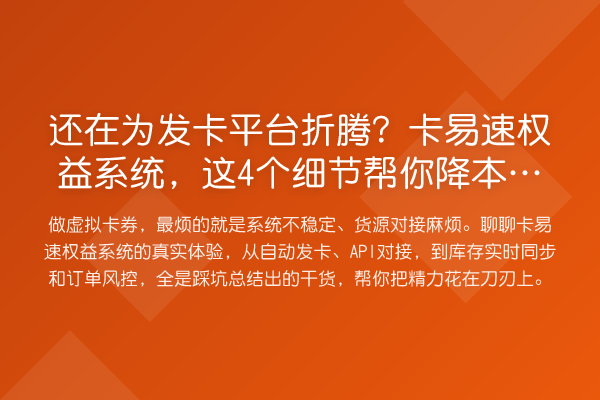 还在为发卡平台折腾？卡易速权益系统，这4个细节帮你降本增效