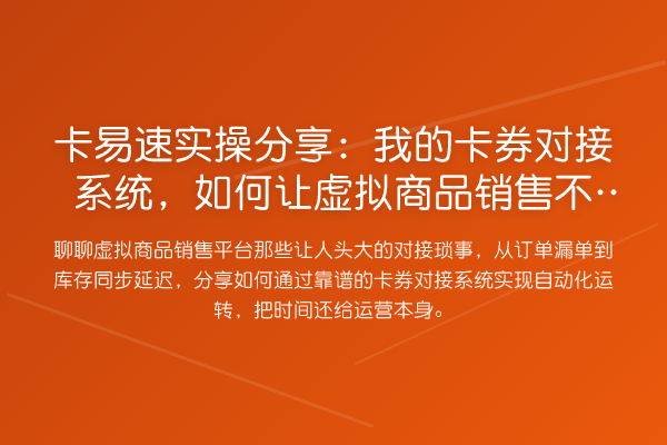 卡易速实操分享：我的卡券对接系统，如何让虚拟商品销售不再“跑冒滴漏”？