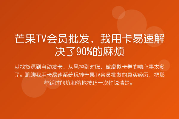 芒果TV会员批发，我用卡易速解决了90%的麻烦