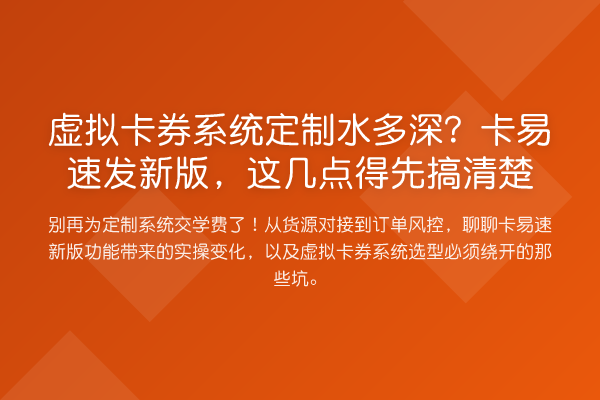 虚拟卡券系统定制水多深?卡易速发新版,这几点得先搞清楚