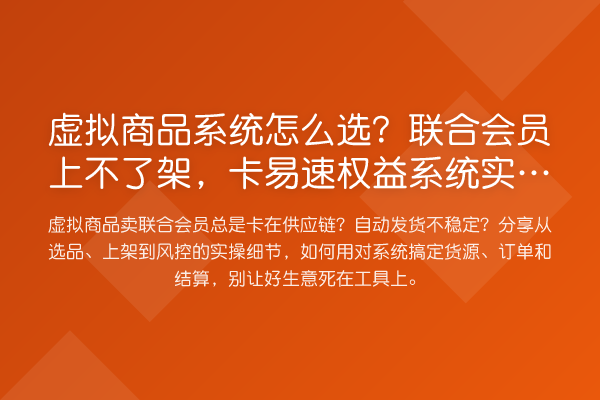 虚拟商品系统怎么选?联合会员上不了架,卡易速权益系统实测避坑