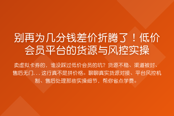 为几分钱差价折腾了!低价会员平台的货源与风控实操