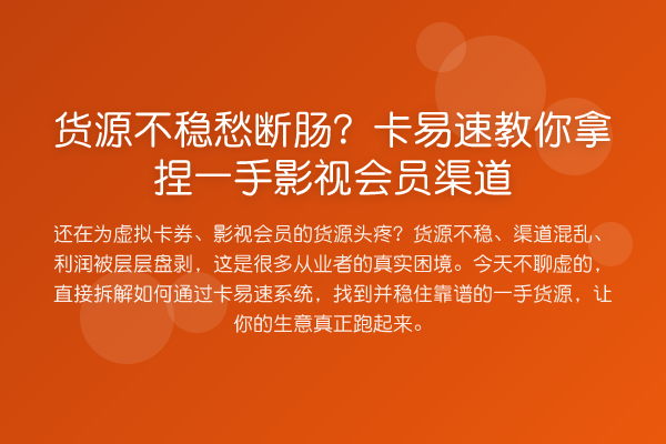 货源不稳愁断肠？卡易速拿捏一手影视会员渠道