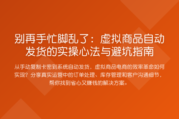 手忙脚乱了：虚拟商品自动发货的实操心法与避坑指南