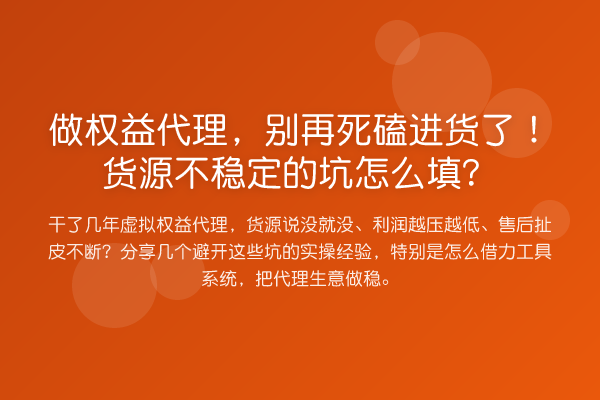 做权益代理,死磕进货了!货源不稳定的坑怎么填?