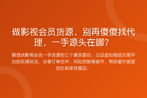 做影视会员货源,傻傻找代理,一手源头在哪?