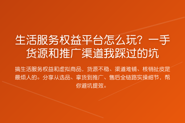 生活服务权益平台怎么玩?一手货源和推广渠道我踩过的坑