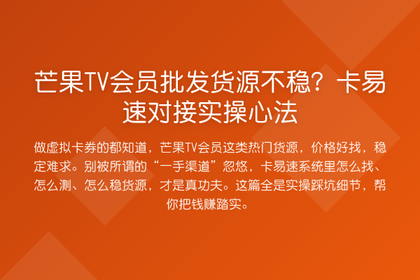 芒果TV会员批发货源不稳？卡易速对接实操心法